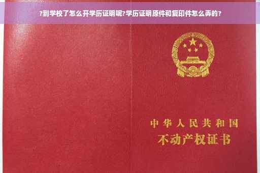 ?到学校了怎么开学历证明呢?学历证明原件和复印件怎么弄的?