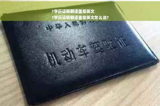 ?学历证明翻译盖章英文
?学历证明翻译盖章英文怎么说?