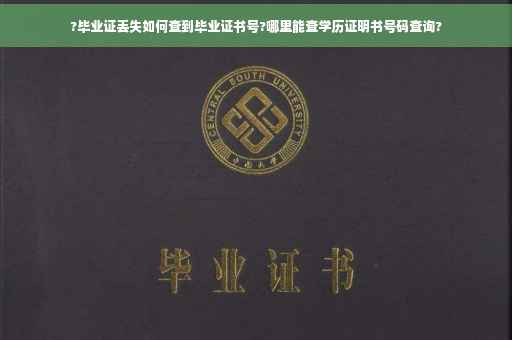 ?毕业证丢失如何查到毕业证书号?哪里能查学历证明书号码查询?