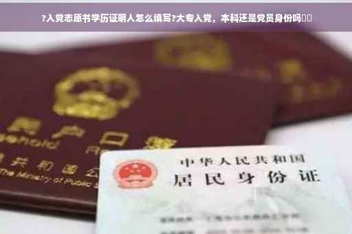 ?入党志愿书学历证明人怎么填写?大专入党，本科还是党员身份吗⚡️
