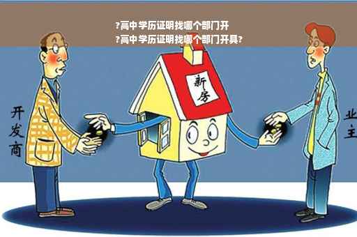 ?高中学历证明找哪个部门开
?高中学历证明找哪个部门开具?