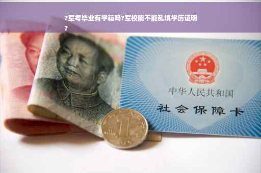 ?军考毕业有学籍吗?军校能不能乱填学历证明
?