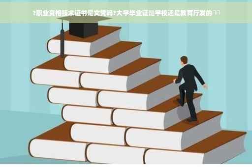 ?职业资格技术证书是文凭吗?大学毕业证是学校还是教育厅发的⚡️