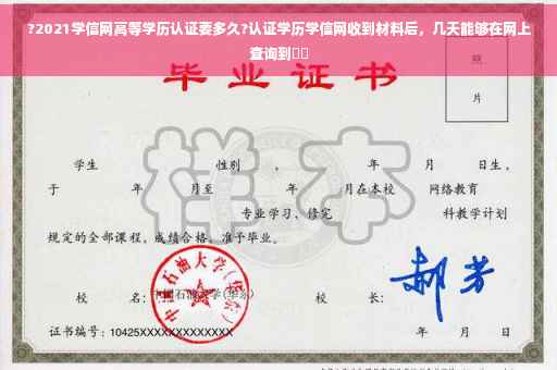 ?2021学信网高等学历认证要多久?认证学历学信网收到材料后，几天能够在网上查询到⚡️