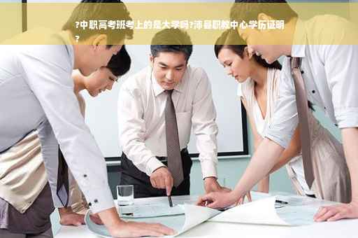 ?中职高考班考上的是大学吗?沛县职教中心学历证明
?