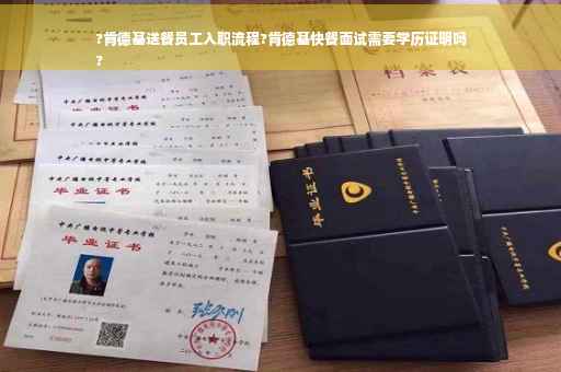 ?肯德基送餐员工入职流程?肯德基快餐面试需要学历证明吗
?