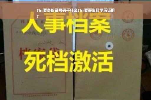 ?hr要身份证号码干什么?hr要薪资和学历证明
?