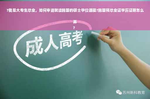 ?我是大专生毕业，如何申请就读韩国的硕士学位课程?韩国预毕业证学历证明怎么弄
?