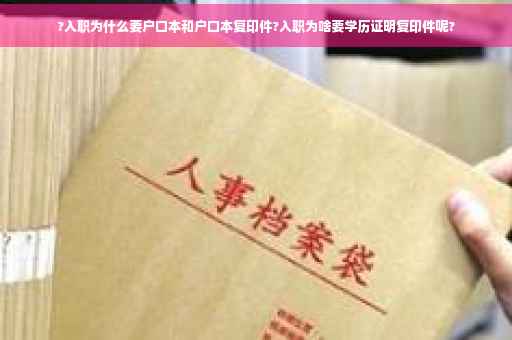?入职为什么要户口本和户口本复印件?入职为啥要学历证明复印件呢? ?入职为什么要户口本和户口本复印件?入职为啥要学历证明复印件呢?