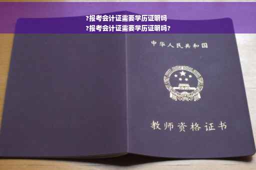 ?报考会计证需要学历证明吗
?报考会计证需要学历证明吗?