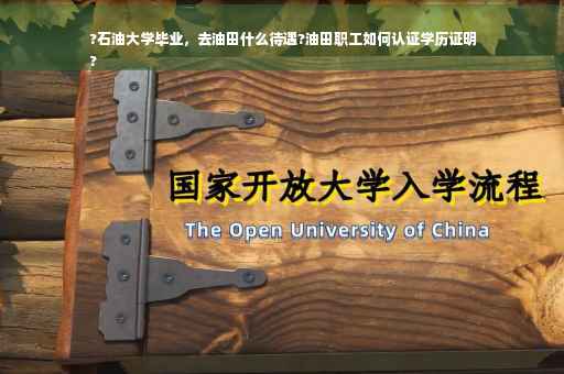 ?石油大学毕业，去油田什么待遇?油田职工如何认证学历证明
?