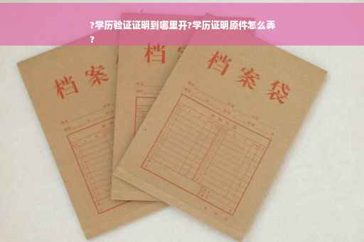 ?学历验证证明到哪里开?学历证明原件怎么弄
?