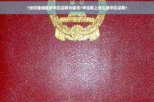 ?如何查询我的学历证明书编号?学信网上怎么查学历证明?