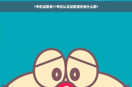 ?学历证明是??学历认证证明原件是什么啊?
