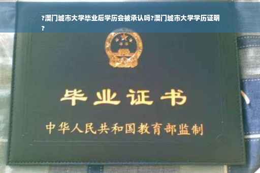 ?澳门城市大学毕业后学历会被承认吗?澳门城市大学学历证明
?