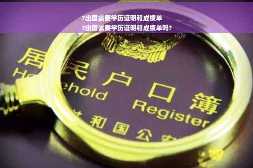 ?出国需要学历证明和成绩单
?出国需要学历证明和成绩单吗?