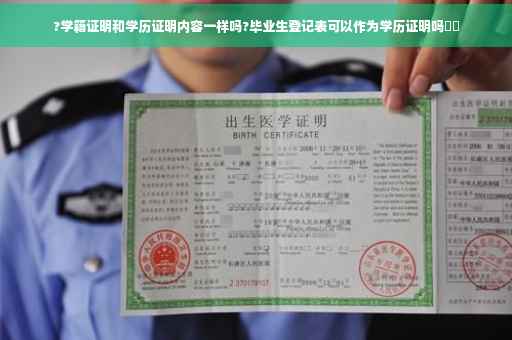 ?学籍证明和学历证明内容一样吗?毕业生登记表可以作为学历证明吗⚡️
