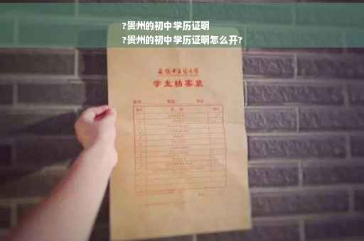 ?贵州的初中学历证明
?贵州的初中学历证明怎么开?