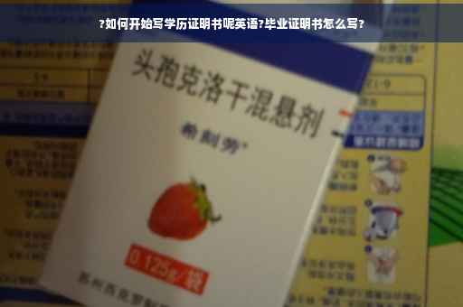 ?如何开始写学历证明书呢英语?毕业证明书怎么写?