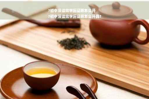 ?初中没读完学历证明怎么开
?初中没读完学历证明怎么开具?