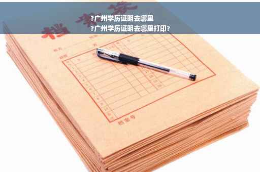 ?广州学历证明去哪里
?广州学历证明去哪里打印?