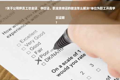 ?关于公司押员工毕业证、学位证、职业资格证的做法怎么解决?单位为职工开具学历证明
?