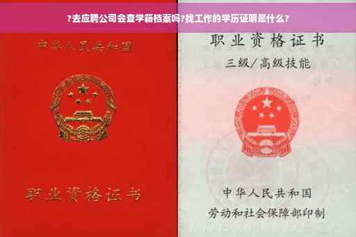 ?去应聘公司会查学籍档案吗?找工作的学历证明是什么?