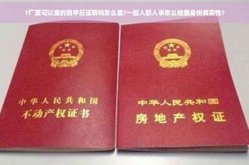 ?厂里可以查的到学历证明吗怎么查?一般入职人事怎么检查身份真实性?
