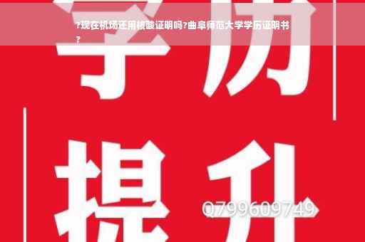 ?现在机场还用核酸证明吗?曲阜师范大学学历证明书
?
