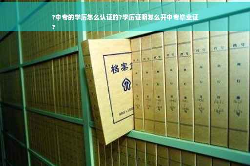 ?中专的学历怎么认证的?学历证明怎么开中专毕业证
?