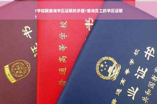 ?学信网查询学历证明的步骤?查询员工的学历证明
?