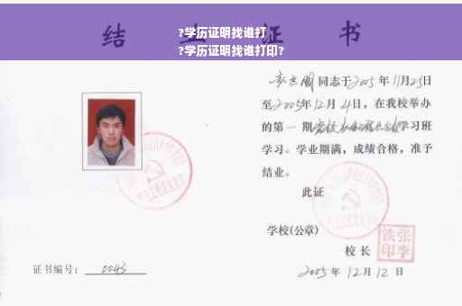 ?学历证明找谁打
?学历证明找谁打印?