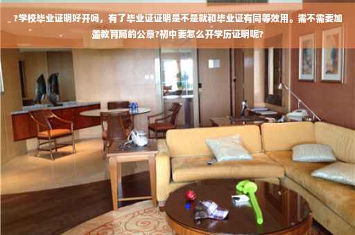 ?学校毕业证明好开吗，有了毕业证证明是不是就和毕业证有同等效用。需不需要加盖教育局的公章?初中要怎么开学历证明呢?