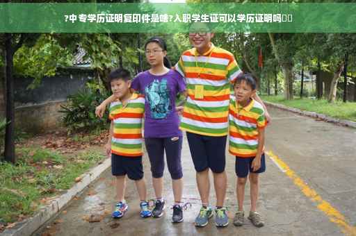 ?中专学历证明复印件是啥?入职学生证可以学历证明吗⚡️