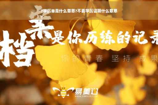 ?学历单是什么意思?不要学历证明什么意思
?