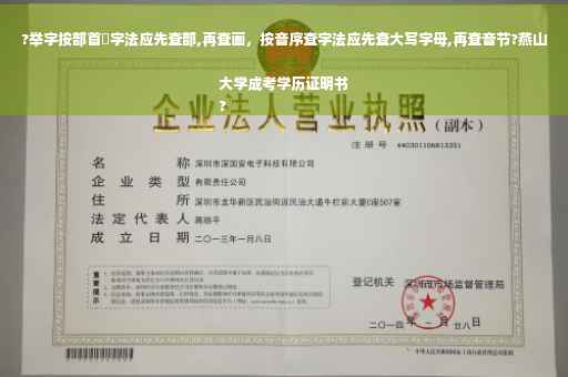 ?举字按部首査字法应先查部,再查画，按音序查字法应先查大写字母,再查音节?燕山大学成考学历证明书
?