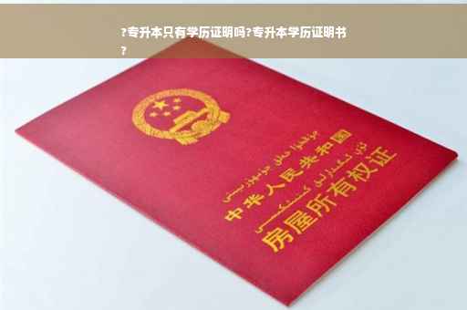 ?专升本只有学历证明吗?专升本学历证明书
?