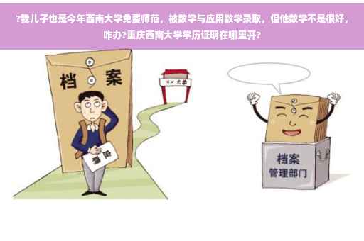 ?我儿子也是今年西南大学免费师范，被数学与应用数学录取，但他数学不是很好，咋办?重庆西南大学学历证明在哪里开?