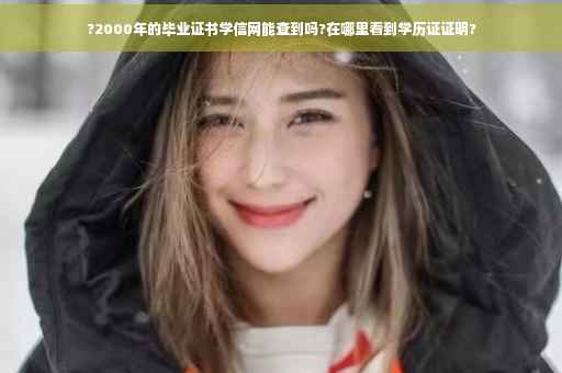 ?2000年的毕业证书学信网能查到吗?在哪里看到学历证证明?