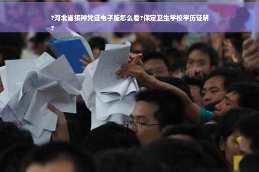 ?河北省接种凭证电子版怎么看?保定卫生学校学历证明
?