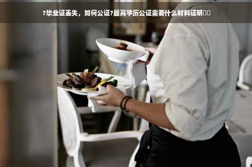 ?毕业证丢失，如何公证?最高学历公证需要什么材料证明⚡️