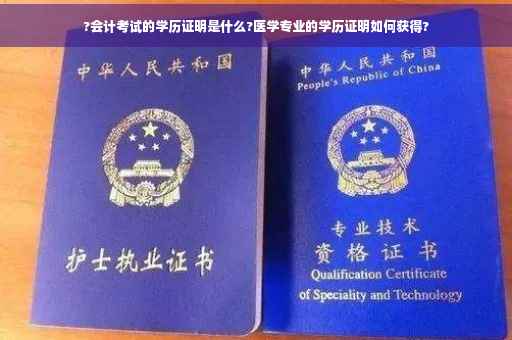 ?会计考试的学历证明是什么?医学专业的学历证明如何获得?