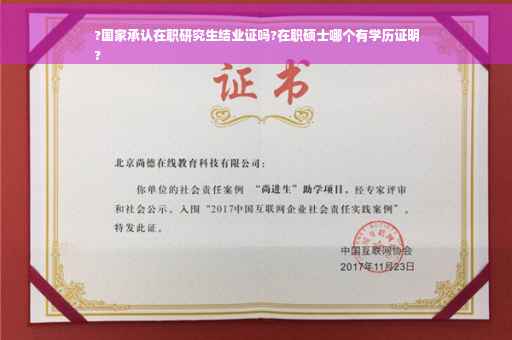 ?国家承认在职研究生结业证吗?在职硕士哪个有学历证明
?