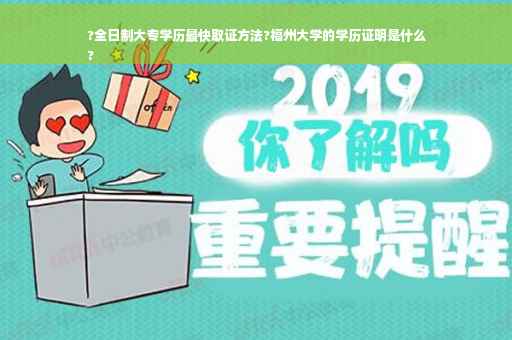 ?全日制大专学历最快取证方法?福州大学的学历证明是什么
?