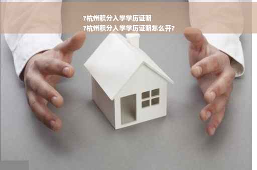 ?杭州积分入学学历证明
?杭州积分入学学历证明怎么开?