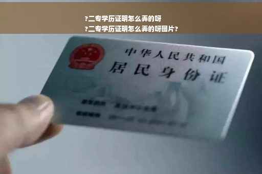 ?二专学历证明怎么弄的呀
?二专学历证明怎么弄的呀图片?