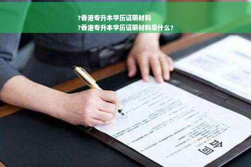 ?香港专升本学历证明材料
?香港专升本学历证明材料是什么?