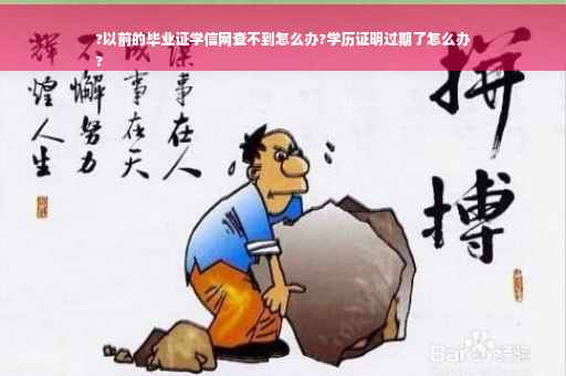 ?以前的毕业证学信网查不到怎么办?学历证明过期了怎么办
?