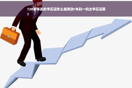 ?20多年前的学历证怎么查真伪?本科一批次学历证明
?