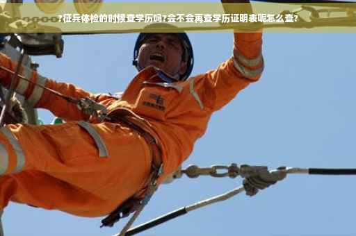 ?征兵体检的时候查学历吗?会不会再查学历证明表呢怎么查?